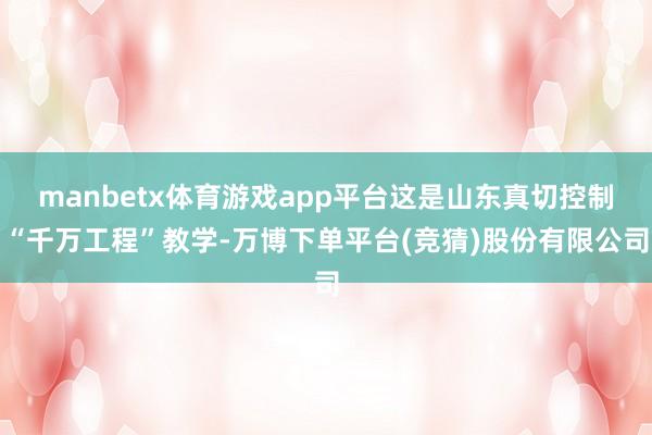 manbetx体育游戏app平台这是山东真切控制“千万工程”教学-万博下单平台(竞猜)股份有限公司