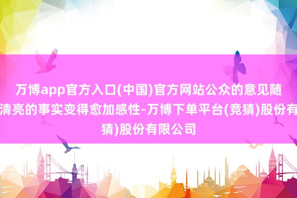 万博app官方入口(中国)官方网站公众的意见随着渐渐清亮的事实变得愈加感性-万博下单平台(竞猜)股份有限公司
