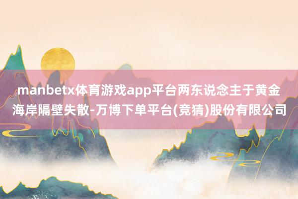 manbetx体育游戏app平台两东说念主于黄金海岸隔壁失散-万博下单平台(竞猜)股份有限公司