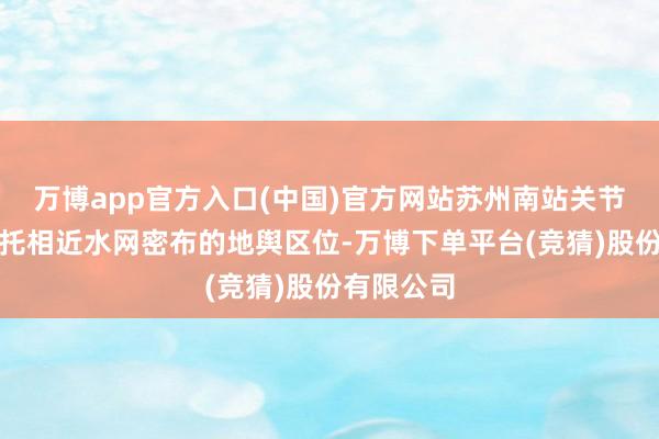万博app官方入口(中国)官方网站苏州南站关节轮廓体依托相近水网密布的地舆区位-万博下单平台(竞猜)股份有限公司