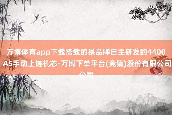 万博体育app下载搭载的是品牌自主研发的4400 AS手动上链机芯-万博下单平台(竞猜)股份有限公司