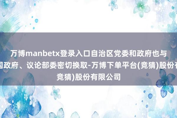 万博manbetx登录入口自治区党委和政府也与吉乌两国政府、议论部委密切换取-万博下单平台(竞猜)股份有限公司