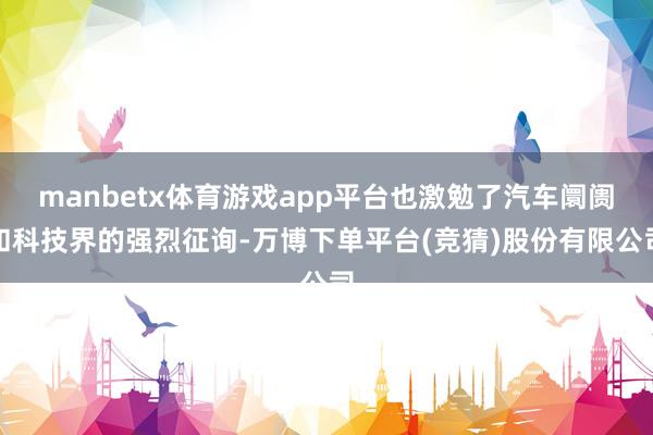 manbetx体育游戏app平台也激勉了汽车阛阓和科技界的强烈征询-万博下单平台(竞猜)股份有限公司