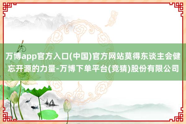 万博app官方入口(中国)官方网站莫得东谈主会健忘开源的力量-万博下单平台(竞猜)股份有限公司