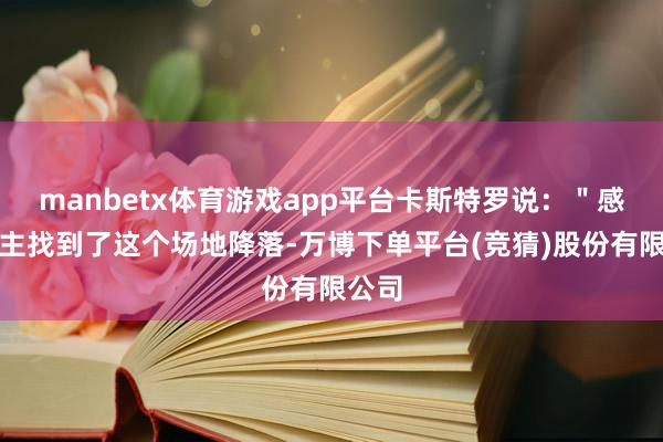 manbetx体育游戏app平台卡斯特罗说：＂感谢天主找到了这个场地降落-万博下单平台(竞猜)股份有限公司
