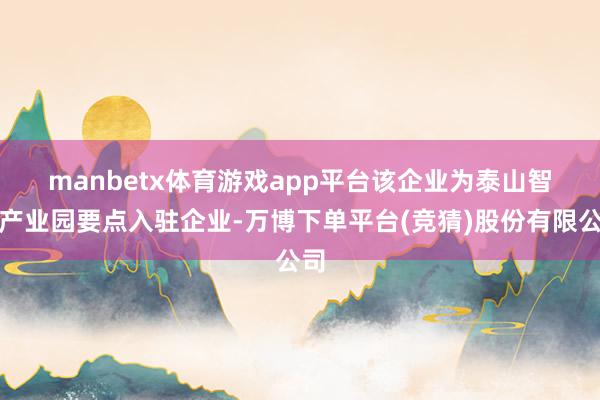manbetx体育游戏app平台　　该企业为泰山智造产业园要点入驻企业-万博下单平台(竞猜)股份有限公司