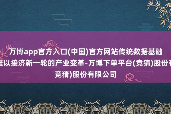 万博app官方入口(中国)官方网站传统数据基础才略已难以接济新一轮的产业变革-万博下单平台(竞猜)股份有限公司