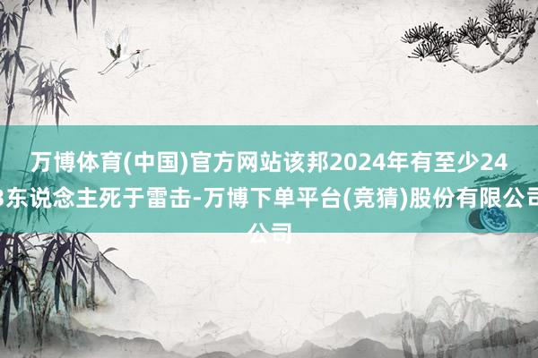 万博体育(中国)官方网站该邦2024年有至少243东说念主死于雷击-万博下单平台(竞猜)股份有限公司