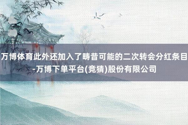万博体育此外还加入了畴昔可能的二次转会分红条目-万博下单平台(竞猜)股份有限公司