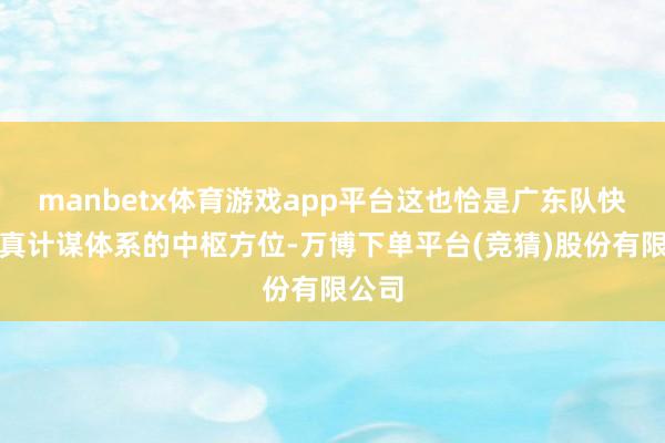 manbetx体育游戏app平台这也恰是广东队快速天真计谋体系的中枢方位-万博下单平台(竞猜)股份有限公司
