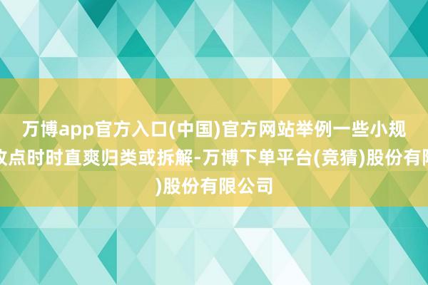 万博app官方入口(中国)官方网站举例一些小规模回收点时时直爽归类或拆解-万博下单平台(竞猜)股份有限公司